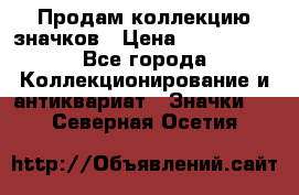 Продам коллекцию значков › Цена ­ -------- - Все города Коллекционирование и антиквариат » Значки   . Северная Осетия